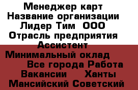 Менеджер карт › Название организации ­ Лидер Тим, ООО › Отрасль предприятия ­ Ассистент › Минимальный оклад ­ 25 000 - Все города Работа » Вакансии   . Ханты-Мансийский,Советский г.